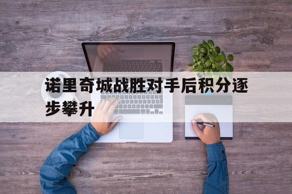 关于诺里奇城战胜对手后积分逐步攀升的信息